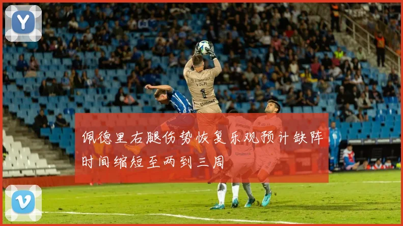 佩德里右腿伤势恢复乐观预计缺阵时间缩短至两到三周