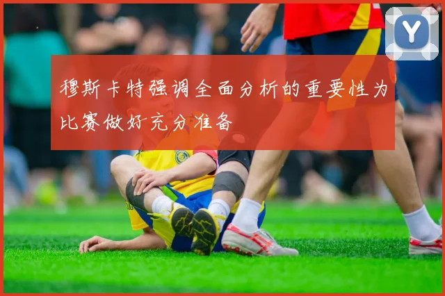 穆斯卡特强调全面分析的重要性为比赛做好充分准备