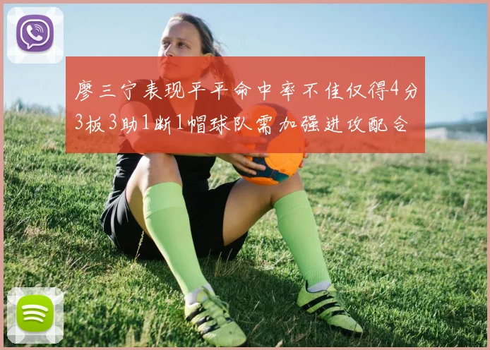 廖三宁表现平平命中率不佳仅得4分3板3助1断1帽球队需加强进攻配合