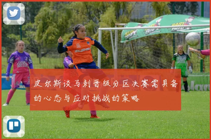 皮尔斯谈马刺晋级分区决赛需具备的心态与应对挑战的策略