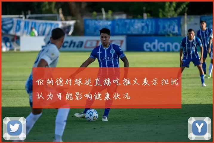 伦纳德对球迷直播吃推文表示担忧认为可能影响健康状况