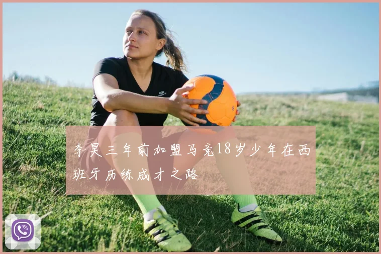 李昊三年前加盟马竞18岁少年在西班牙历练成才之路